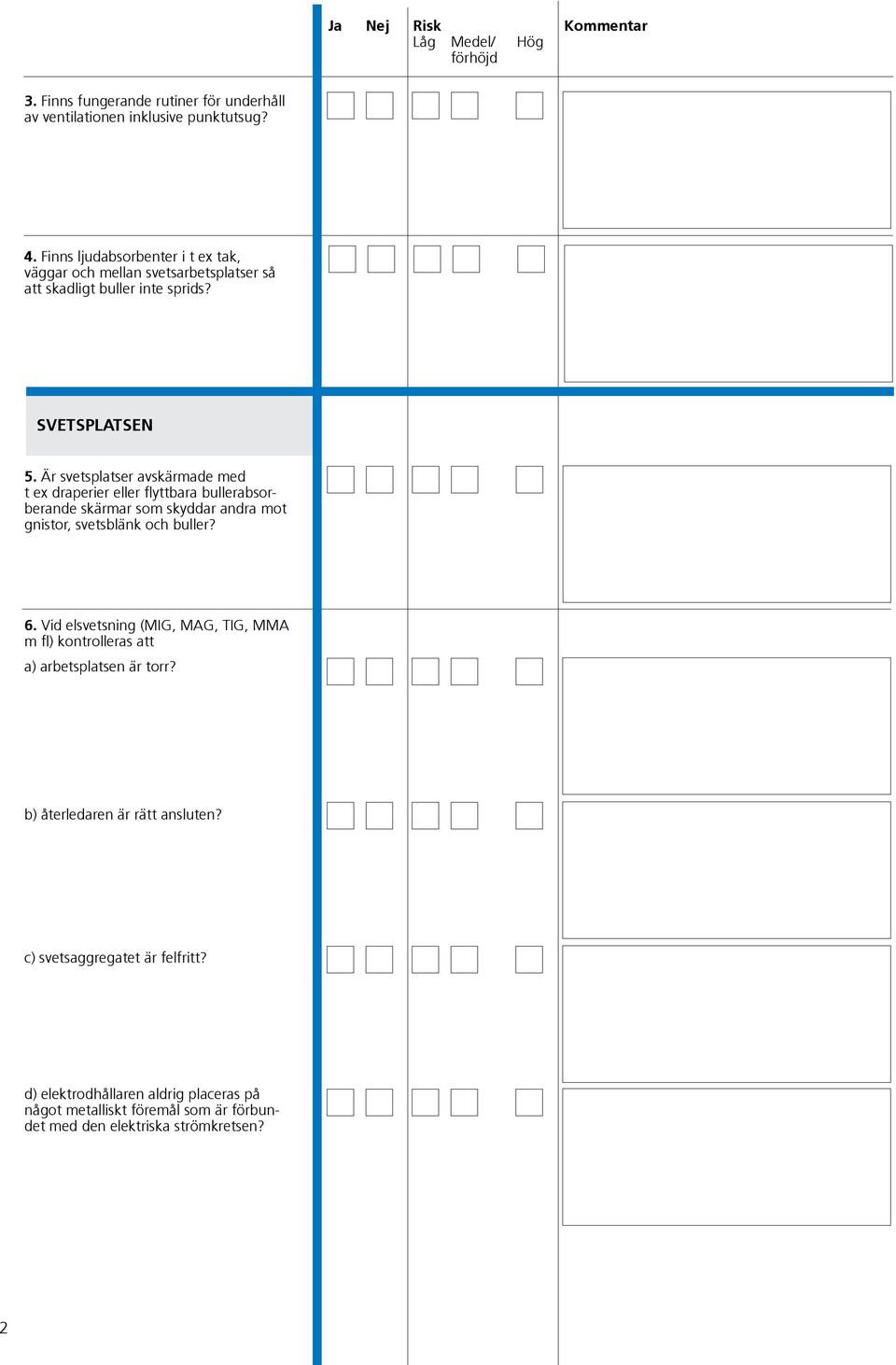 Är svetsplatser avskärmade med t ex draperier eller flyttbara bullerabsorberande skärmar som skyddar andra mot gnistor, svetsblänk och buller? 6.