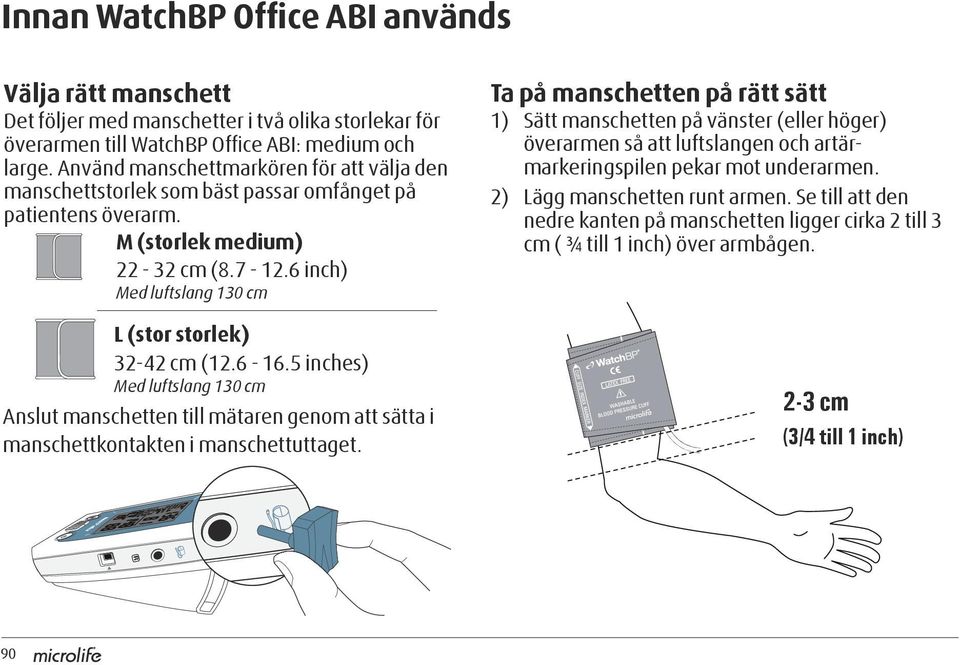 6 inch) Med luftslang 130 cm L (stor storlek) 32-42 cm (12.6-16.5 inches) Med luftslang 130 cm Anslut manschetten till mätaren genom att sätta i manschettkontakten i manschettuttaget.