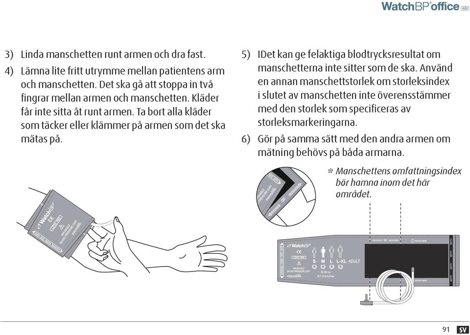 Ta bort alla kläder som täcker eller klämmer på armen som det ska mätas på. 5) IDet kan ge felaktiga blodtrycksresultat om manschetterna inte sitter som de ska.