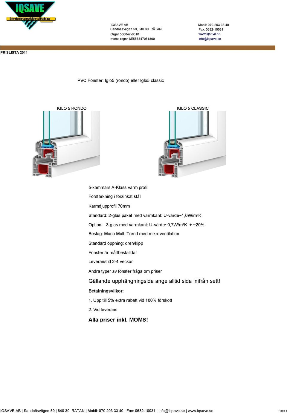 2-glas paket med varmkant: U-värde~1,0W/m²K Option: 3-glas med varmkant: U-värde~0,7W/m²K + ~20% Beslag: Maco Multi Trend med mikroventilation Standard öppning: dreh/kipp Fönster är