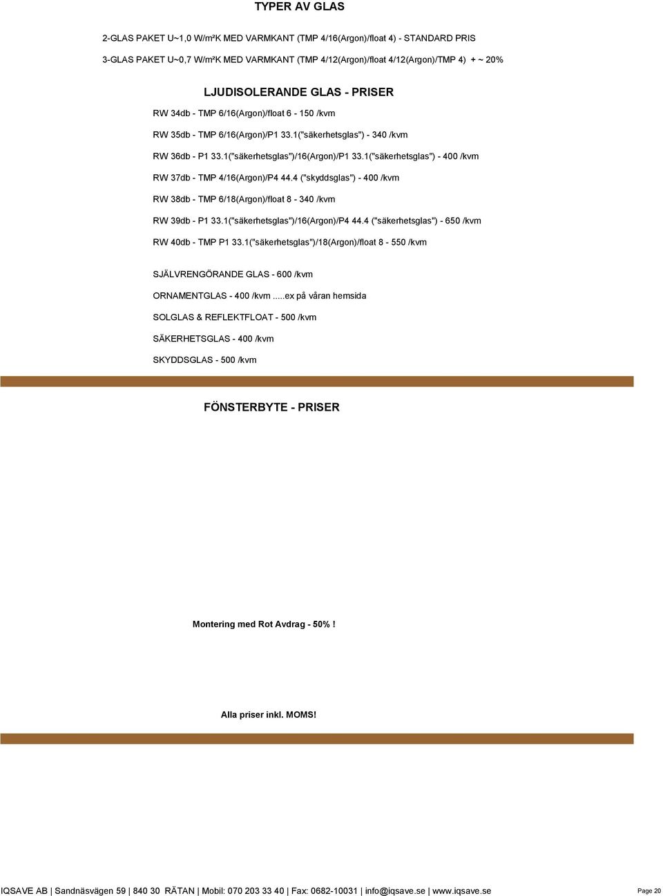 1("säkerhetsglas") - 400 /kvm RW 37db - TMP 4/16(Argon)/P4 44.4 ("skyddsglas") - 400 /kvm RW 38db - TMP 6/18(Argon)/float 8-340 /kvm RW 39db - P1 33.1("säkerhetsglas")/16(Argon)/P4 44.
