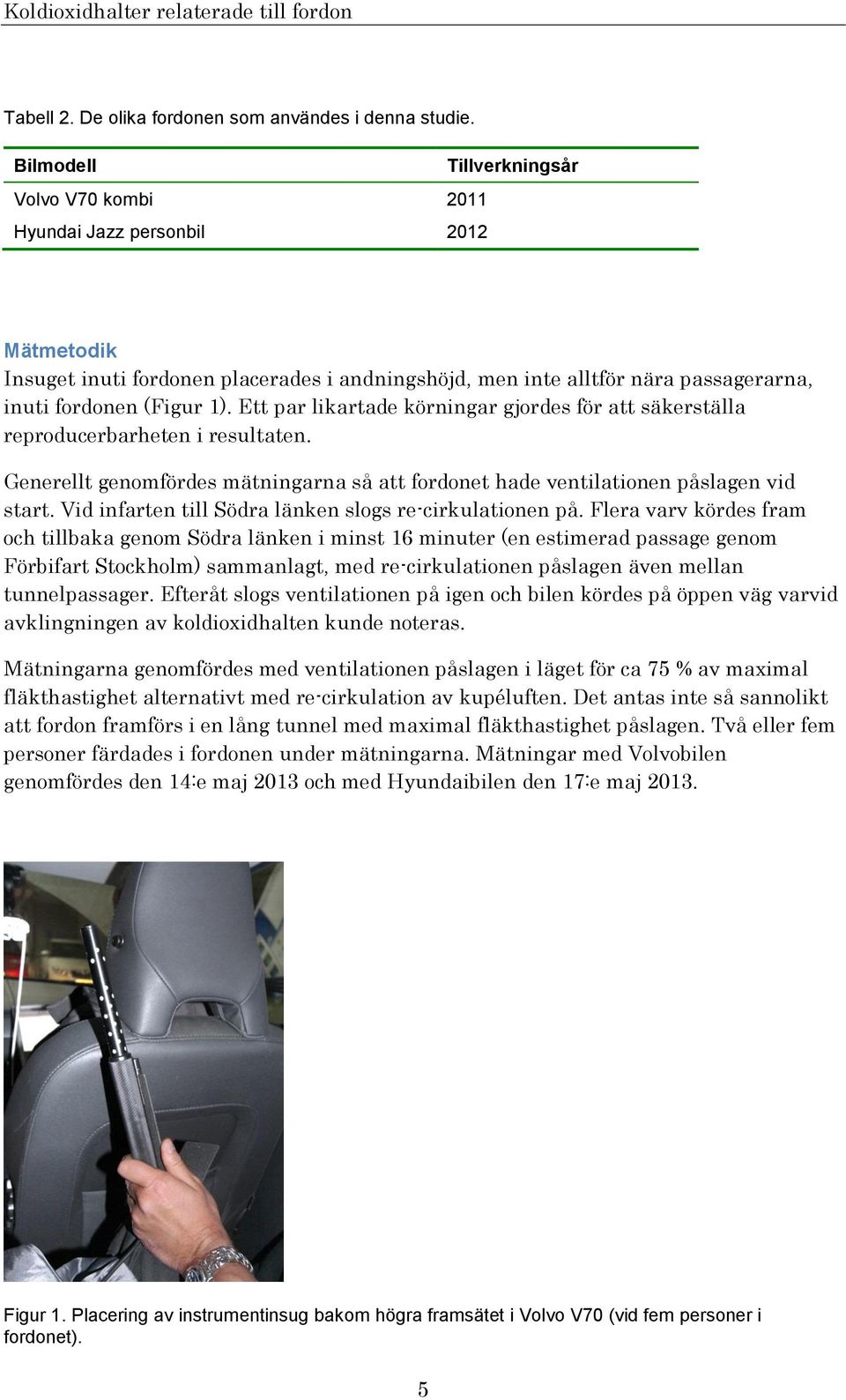 Ett par likartade körningar gjordes för att säkerställa reproducerbarheten i resultaten. Generellt genomfördes mätningarna så att fordonet hade ventilationen påslagen vid start.