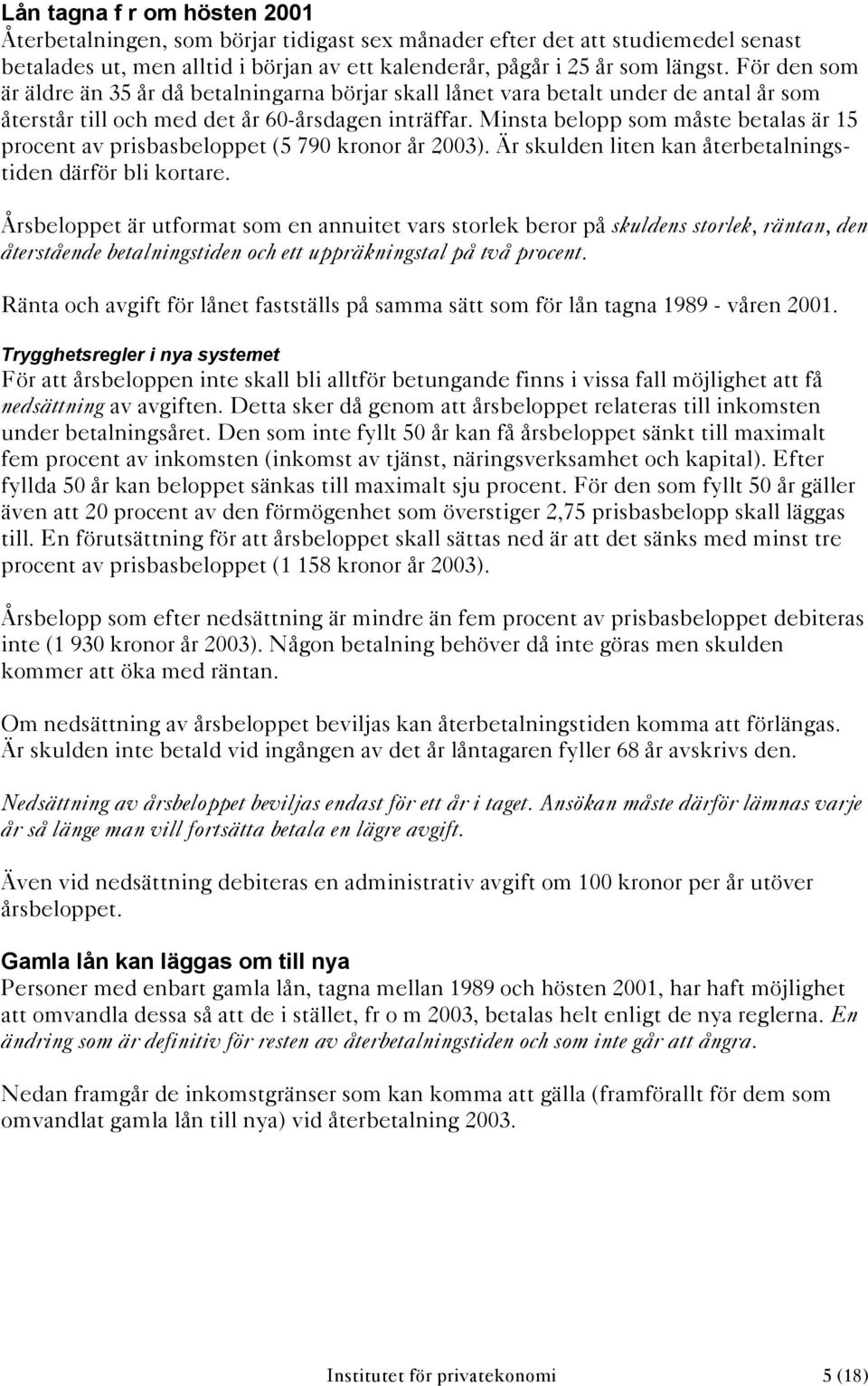 Minsta belopp som måste betalas är 15 procent av prisbasbeloppet (5 79 kronor år 3). Är skulden liten kan återbetalningstiden därför bli kortare.