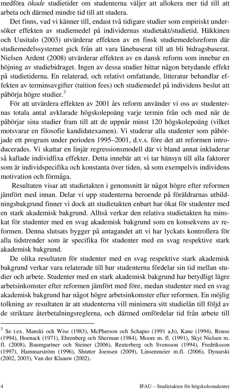 Häkkinen och Uusitalo (2003) utvärderar effekten av en finsk studiemedelsreform där studiemedelssystemet gick från att vara lånebaserat till att bli bidragsbaserat.