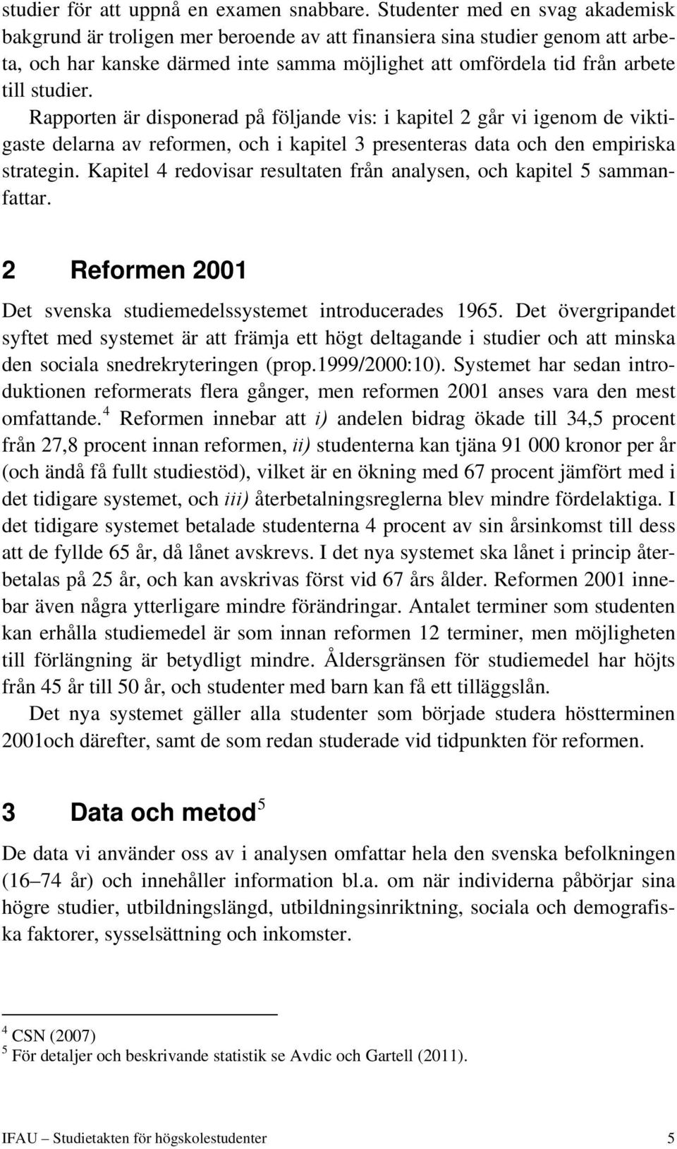 studier. Rapporten är disponerad på följande vis: i kapitel 2 går vi igenom de viktigaste delarna av reformen, och i kapitel 3 presenteras data och den empiriska strategin.