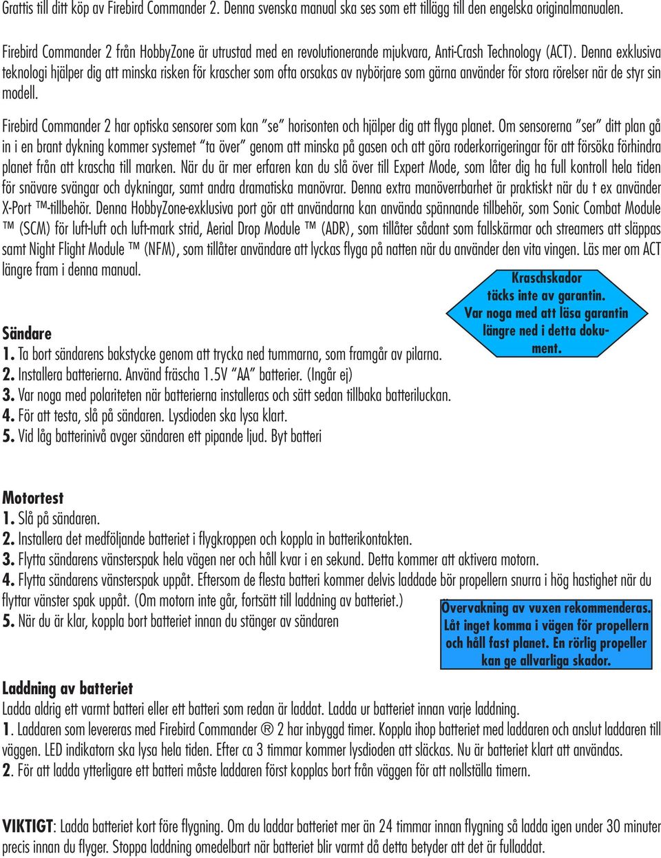 Denna exklusiva teknologi hjälper dig att minska risken för krascher som ofta orsakas av nybörjare som gärna använder för stora rörelser när de styr sin modell.