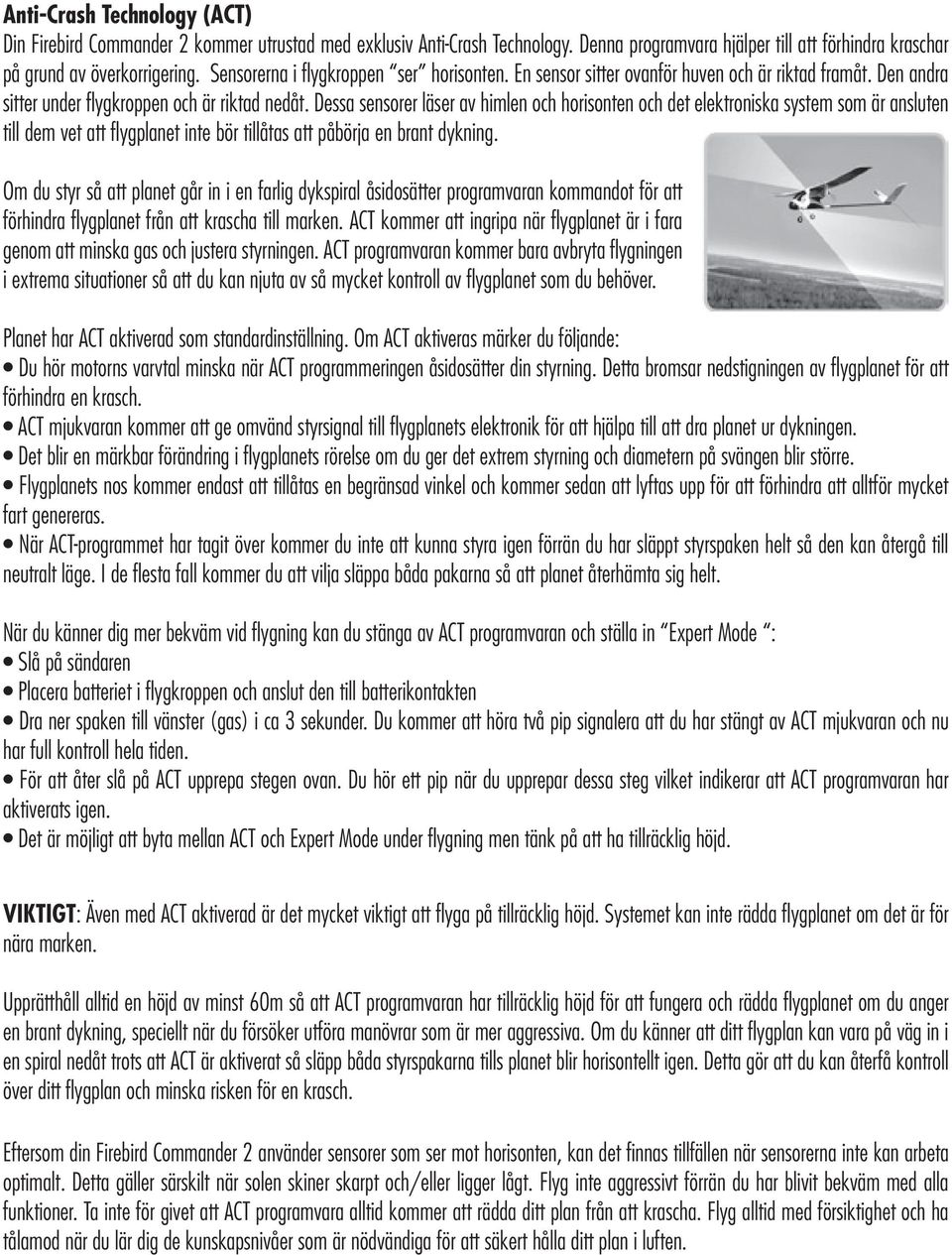 Dessa sensorer läser av himlen och horisonten och det elektroniska system som är ansluten till dem vet att flygplanet inte bör tillåtas att påbörja en brant dykning.