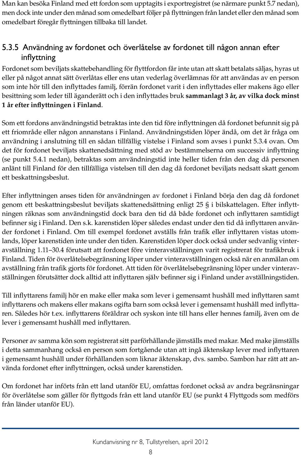 5 Användning av fordonet och överlåtelse av fordonet till någon annan efter inflyttning Fordonet som beviljats skattebehandling för flyttfordon får inte utan att skatt betalats säljas, hyras ut eller