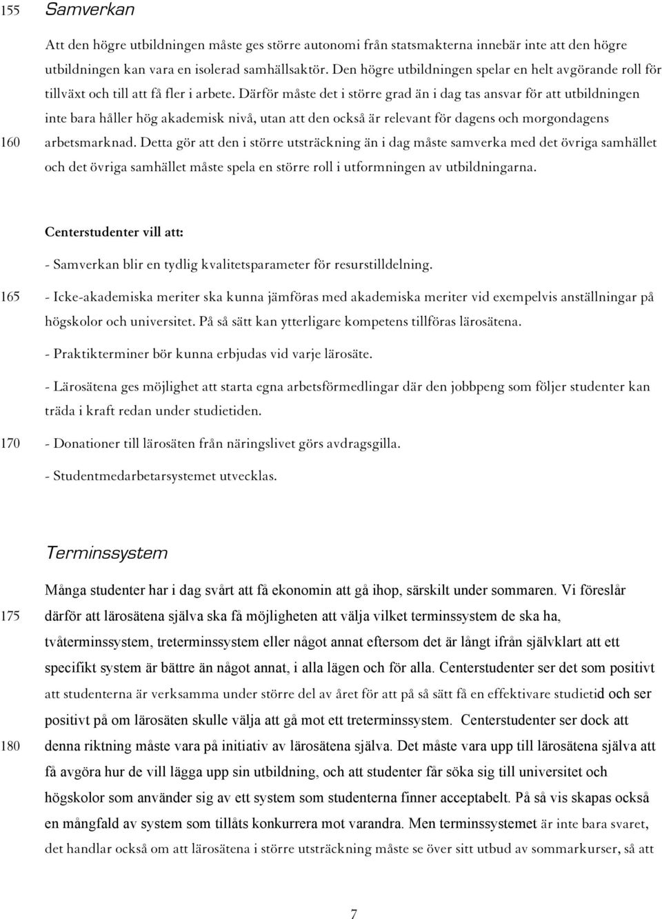 Därför måste det i större grad än i dag tas ansvar för att utbildningen inte bara håller hög akademisk nivå, utan att den också är relevant för dagens och morgondagens arbetsmarknad.