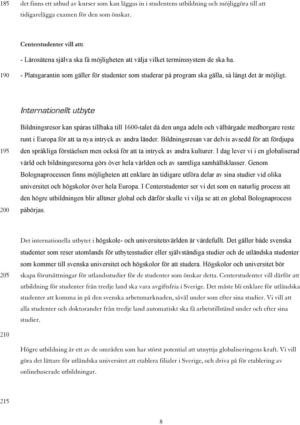 Internationellt utbyte 195 200 Bildningsresor kan spåras tillbaka till 1600-talet då den unga adeln och välbärgade medborgare reste runt i Europa för att ta nya intryck av andra länder.