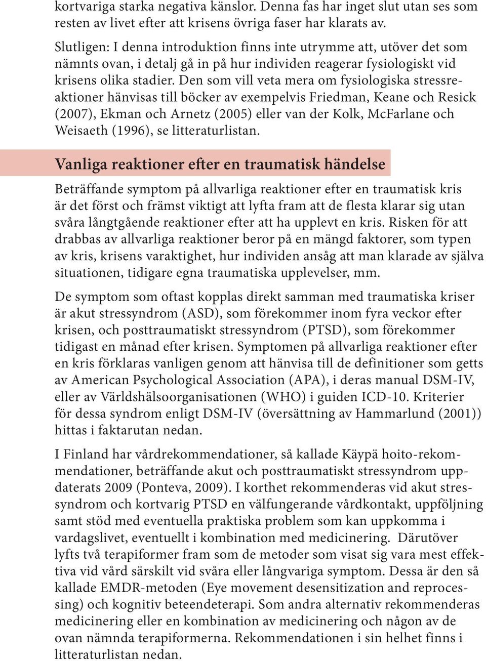 Den som vill veta mera om fysiologiska stressreaktioner hänvisas till böcker av exempelvis Friedman, Keane och Resick (2007), Ekman och Arnetz (2005) eller van der Kolk, McFarlane och Weisaeth