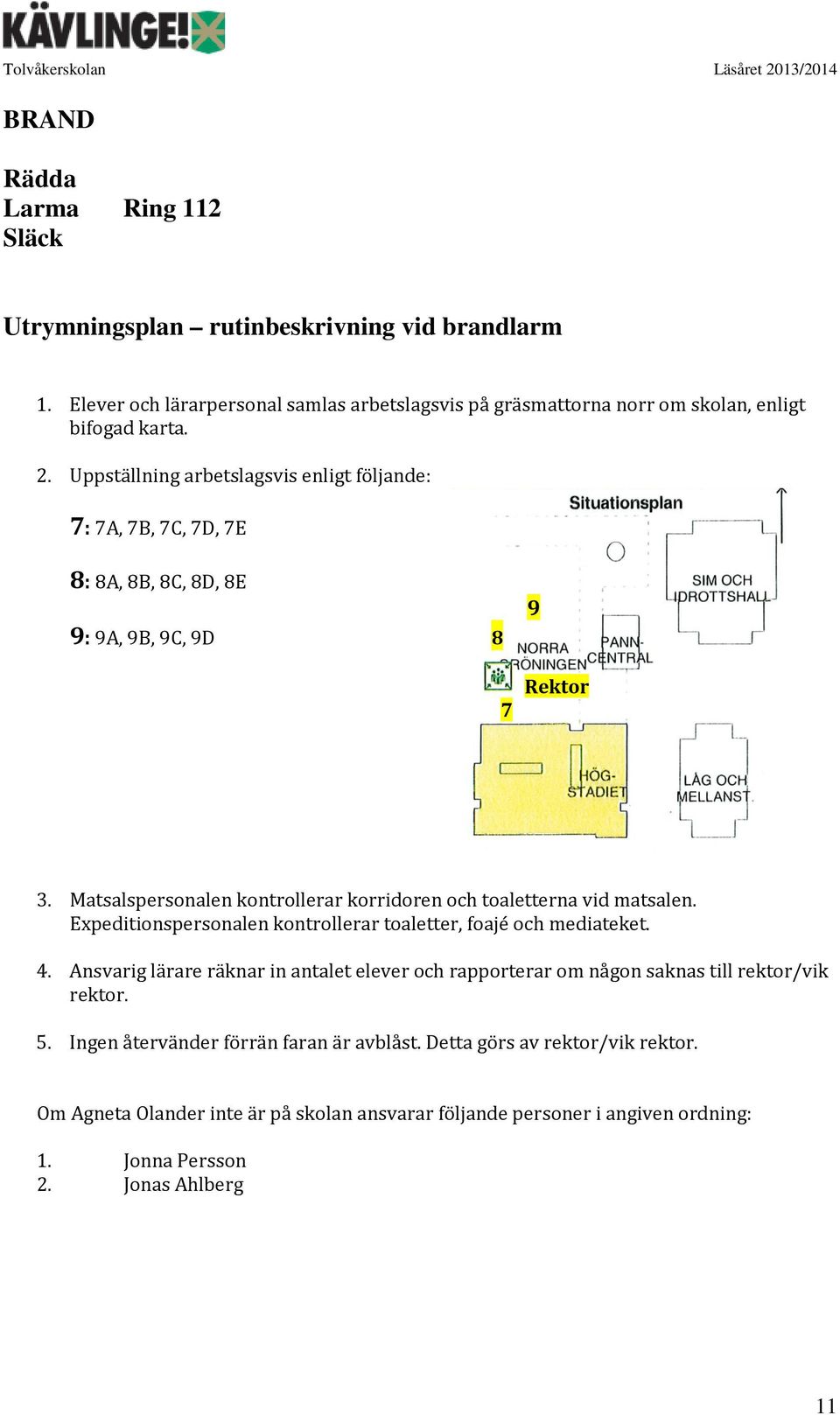 Matsalspersonalen kontrollerar korridoren och toaletterna vid matsalen. Expeditionspersonalen kontrollerar toaletter, foajé och mediateket. 4.