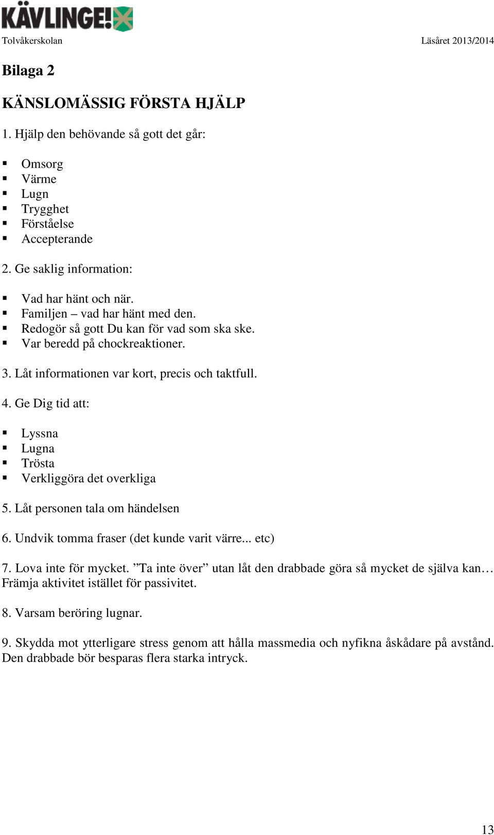 Ge Dig tid att: Lyssna Lugna Trösta Verkliggöra det overkliga 5. Låt personen tala om händelsen 6. Undvik tomma fraser (det kunde varit värre... etc) 7. Lova inte för mycket.