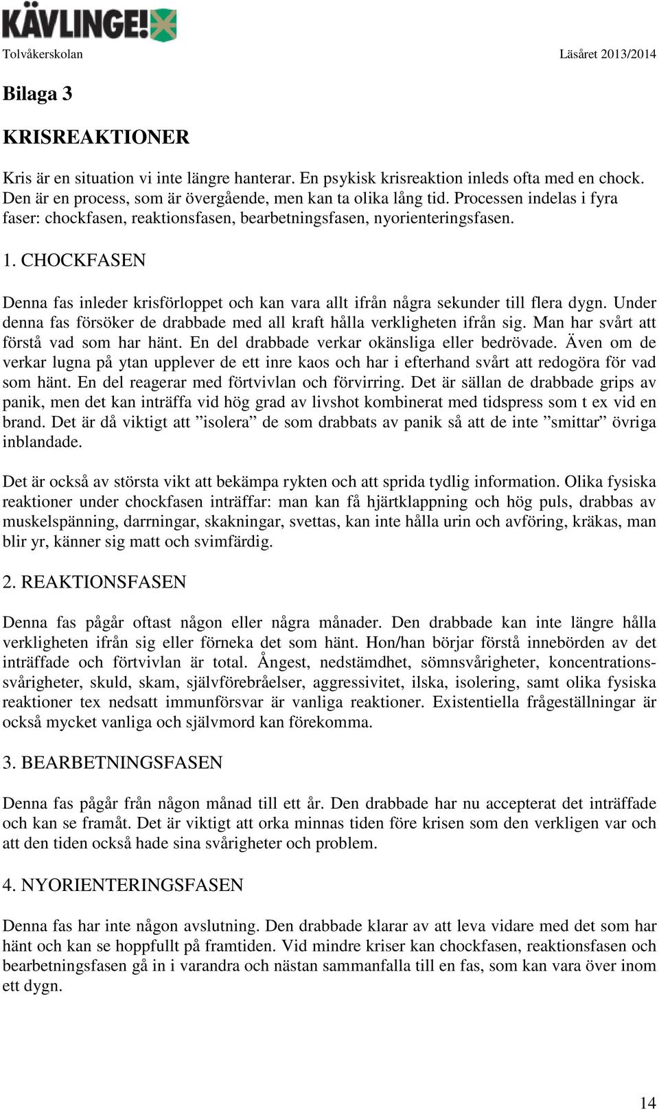 CHOCKFASEN Denna fas inleder krisförloppet och kan vara allt ifrån några sekunder till flera dygn. Under denna fas försöker de drabbade med all kraft hålla verkligheten ifrån sig.