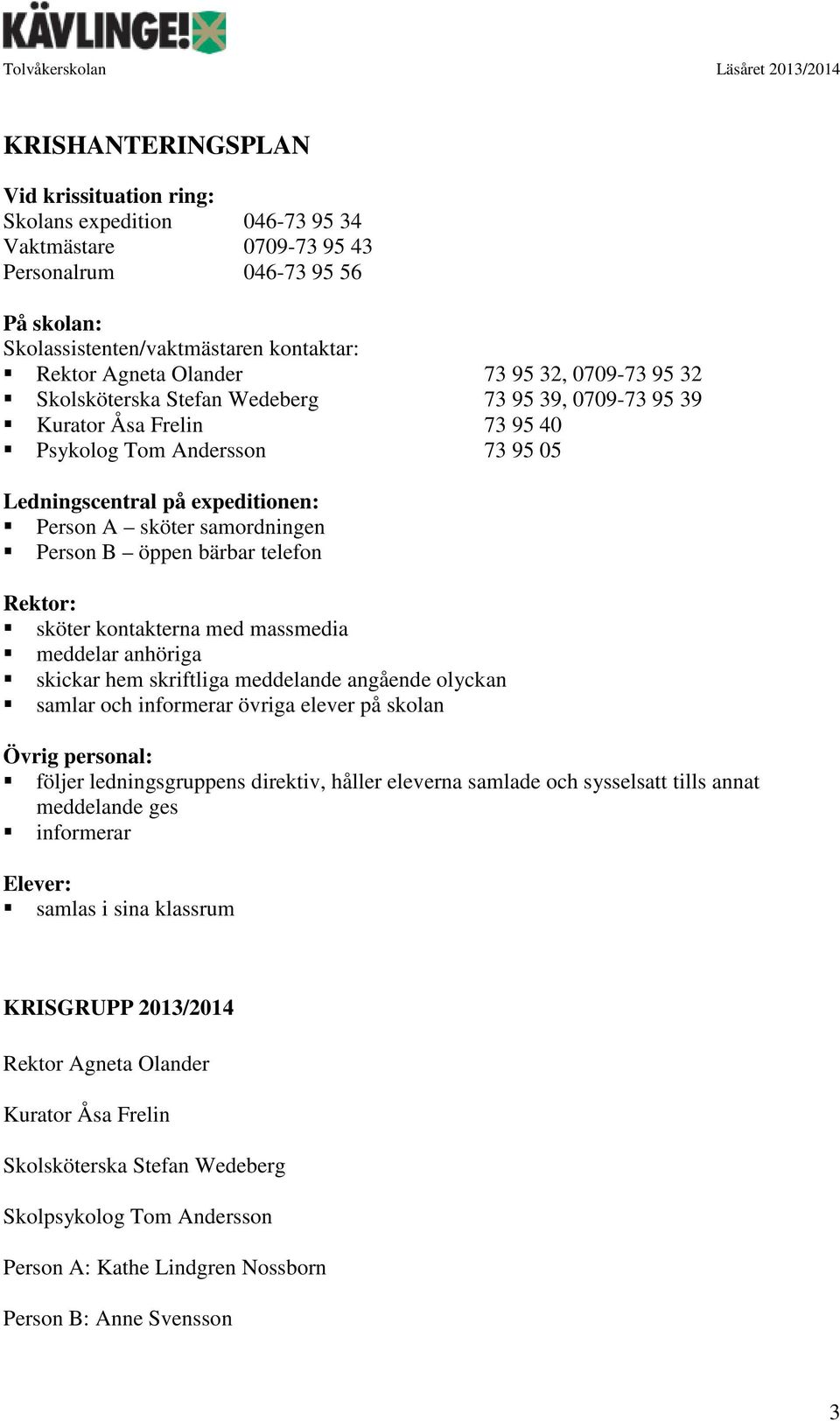 Person B öppen bärbar telefon Rektor: sköter kontakterna med massmedia meddelar anhöriga skickar hem skriftliga meddelande angående olyckan samlar och informerar övriga elever på skolan Övrig