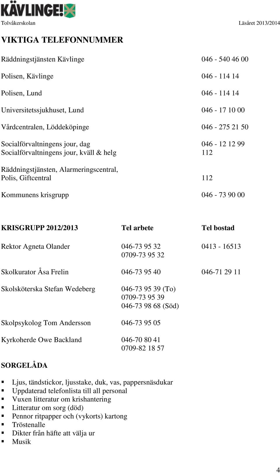 2012/2013 Tel arbete Tel bostad Rektor Agneta Olander 046-73 95 32 0413-16513 0709-73 95 32 Skolkurator Åsa Frelin 046-73 95 40 046-71 29 11 Skolsköterska Stefan Wedeberg 046-73 95 39 (To) 0709-73 95