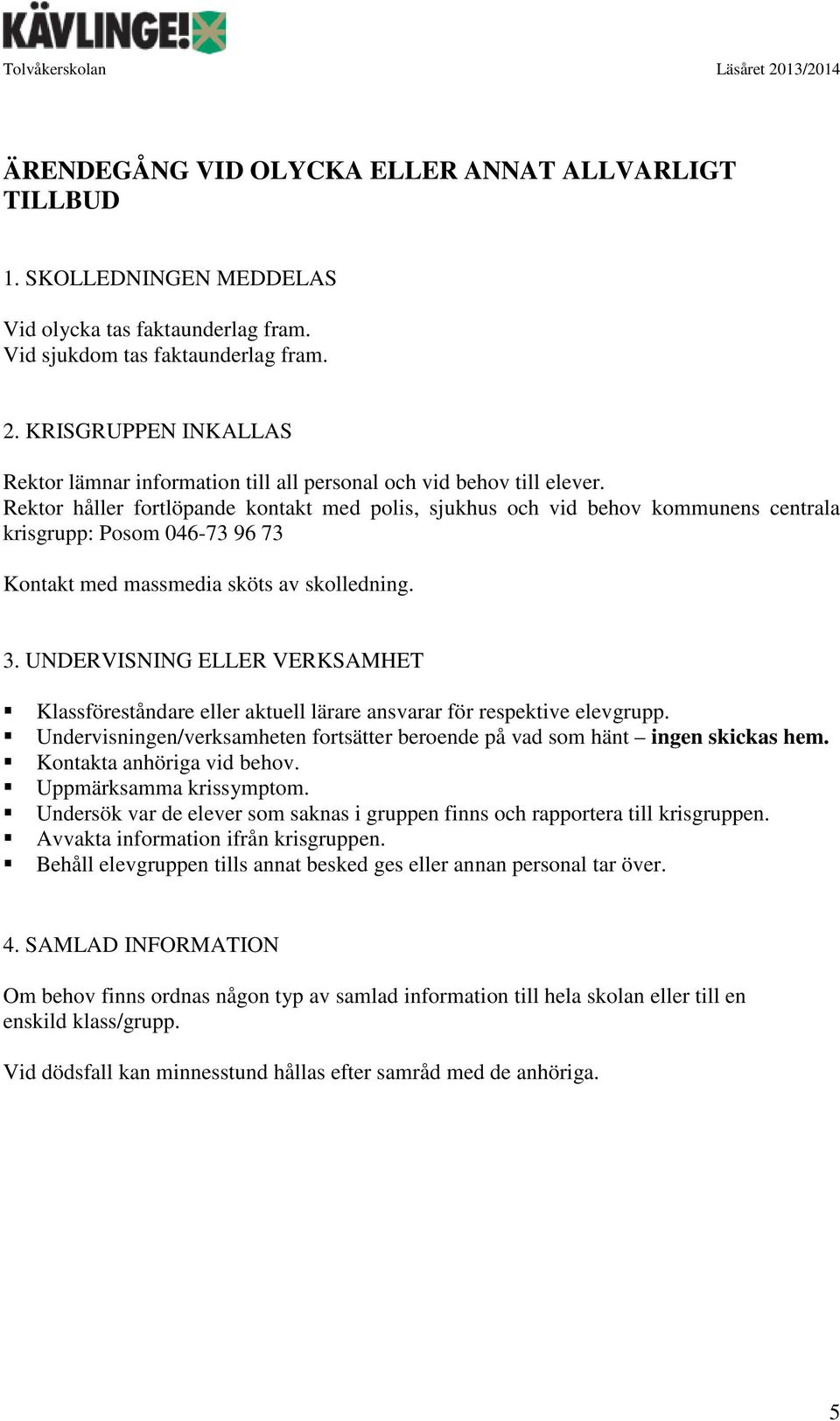 Rektor håller fortlöpande kontakt med polis, sjukhus och vid behov kommunens centrala krisgrupp: Posom 046-73 96 73 Kontakt med massmedia sköts av skolledning. 3.