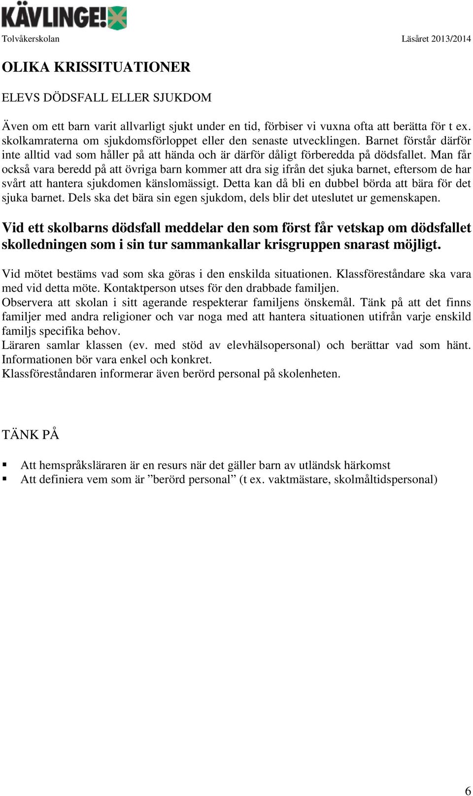 Man får också vara beredd på att övriga barn kommer att dra sig ifrån det sjuka barnet, eftersom de har svårt att hantera sjukdomen känslomässigt.