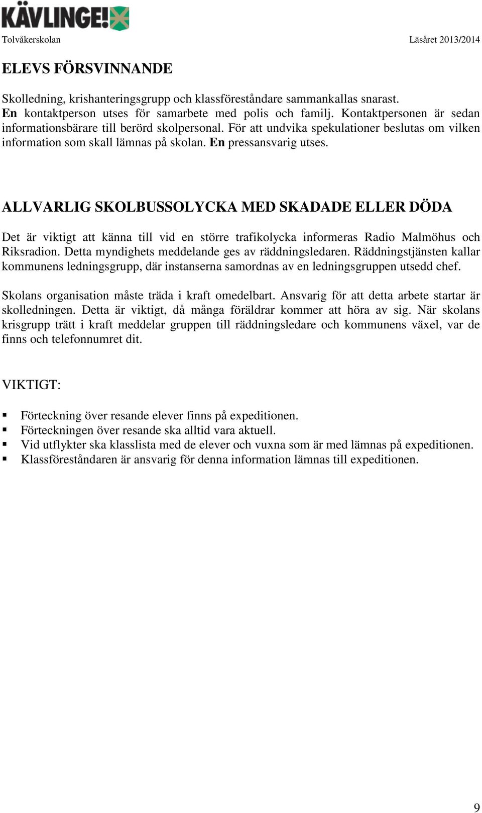 ALLVARLIG SKOLBUSSOLYCKA MED SKADADE ELLER DÖDA Det är viktigt att känna till vid en större trafikolycka informeras Radio Malmöhus och Riksradion. Detta myndighets meddelande ges av räddningsledaren.