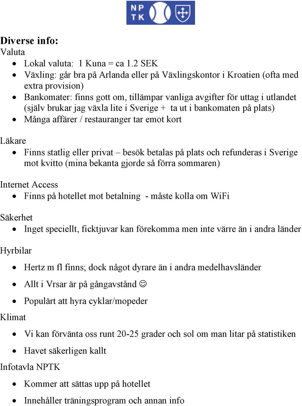i Sverige + ta ut i bankomaten på plats) Många affärer / restauranger tar emot kort Läkare Finns statlig eller privat besök betalas på plats och refunderas i Sverige mot kvitto (mina bekanta gjorde