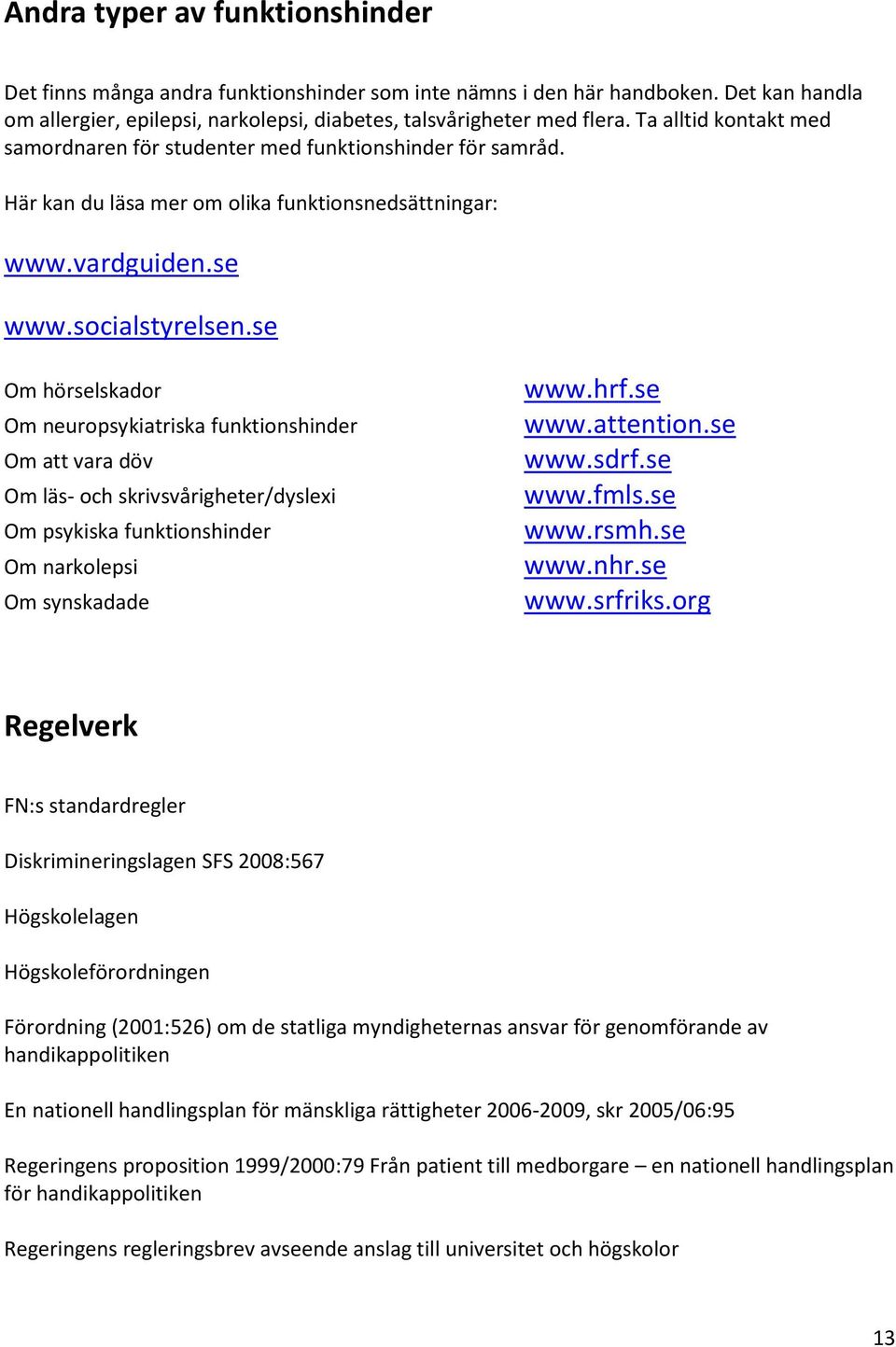 se Om hörselskador Om neuropsykiatriska funktionshinder Om att vara döv Om läs- och skrivsvårigheter/dyslexi Om psykiska funktionshinder Om narkolepsi Om synskadade www.hrf.se www.attention.se www.sdrf.