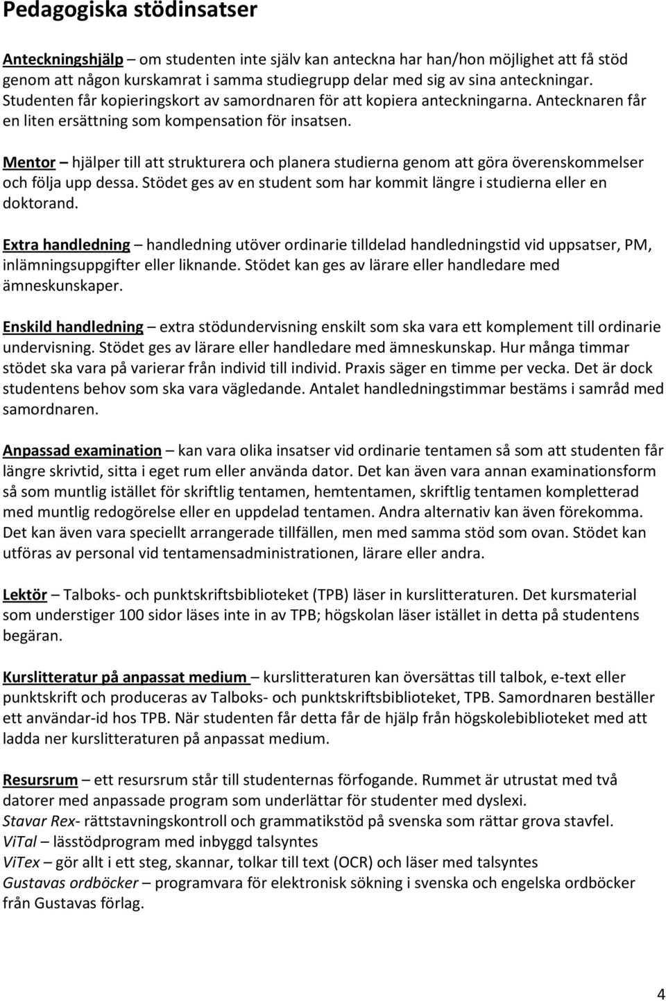 Mentor hjälper till att strukturera och planera studierna genom att göra överenskommelser och följa upp dessa. Stödet ges av en student som har kommit längre i studierna eller en doktorand.