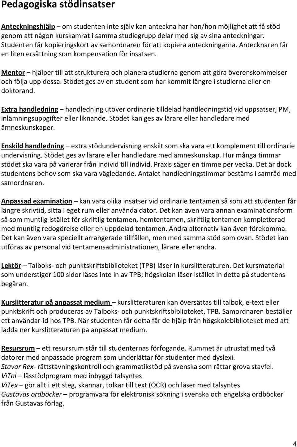 Mentor hjälper till att strukturera och planera studierna genom att göra överenskommelser och följa upp dessa. Stödet ges av en student som har kommit längre i studierna eller en doktorand.