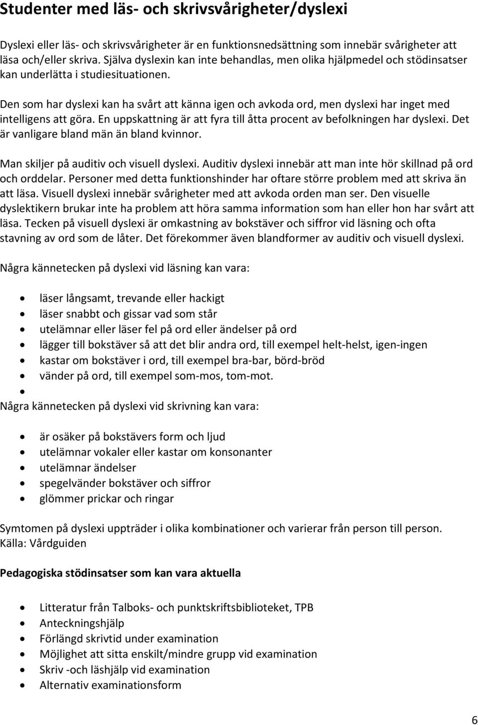 Den som har dyslexi kan ha svårt att känna igen och avkoda ord, men dyslexi har inget med intelligens att göra. En uppskattning är att fyra till åtta procent av befolkningen har dyslexi.