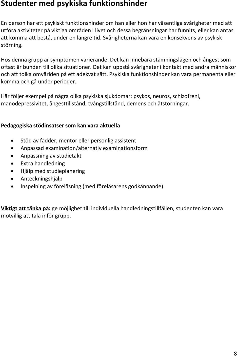 Det kan innebära stämningslägen och ångest som oftast är bunden till olika situationer. Det kan uppstå svårigheter i kontakt med andra människor och att tolka omvärlden på ett adekvat sätt.