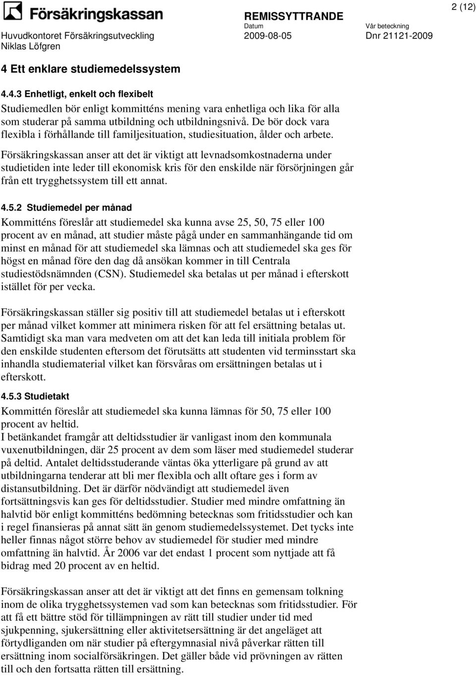 Försäkringskassan anser att det är viktigt att levnadsomkostnaderna under studietiden inte leder till ekonomisk kris för den enskilde när försörjningen går från ett trygghetssystem till ett annat. 4.