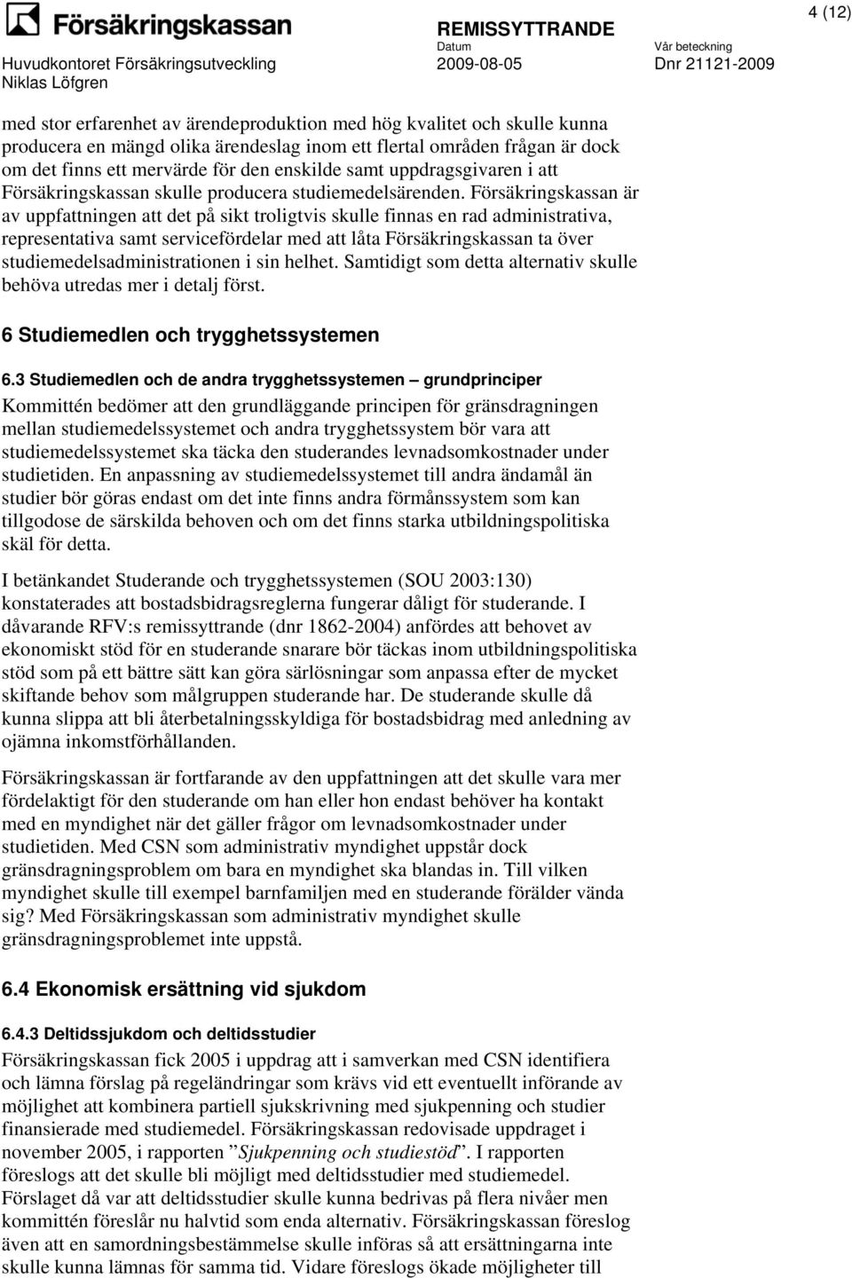 Försäkringskassan är av uppfattningen att det på sikt troligtvis skulle finnas en rad administrativa, representativa samt servicefördelar med att låta Försäkringskassan ta över