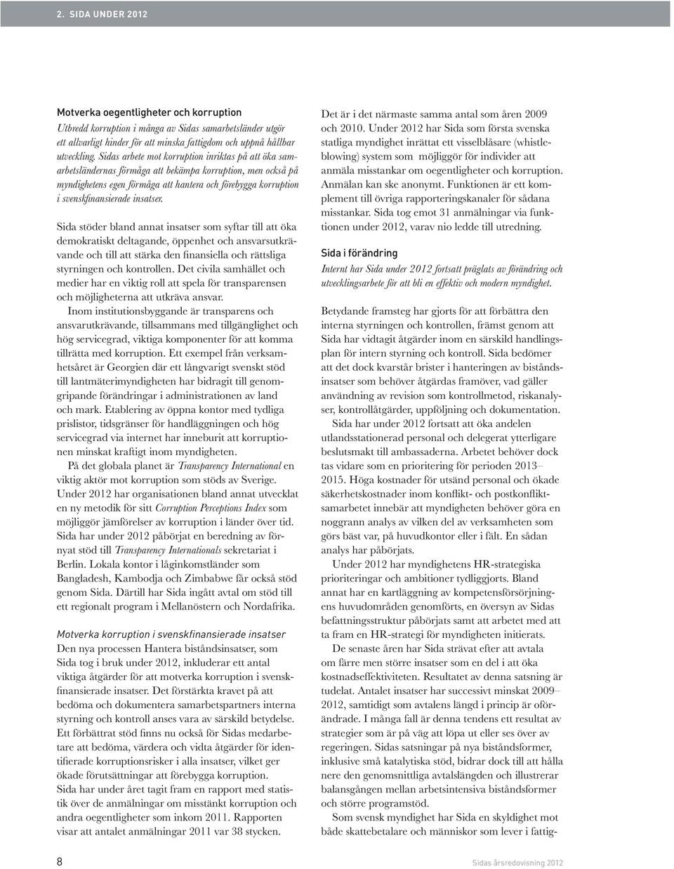 insatser. Sida stöder bland annat insatser som syftar till att öka demokratiskt deltagande, öppenhet och ansvarsutkrävande och till att stärka den finansiella och rättsliga styrningen och kontrollen.