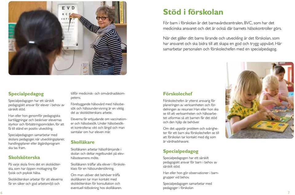 Här samarbetar personalen och förskolechefen med en specialpedagog. Specialpedagog Specialpedagogen har ett särskilt pedagogiskt ansvar för elever i behov av särskilt stöd.