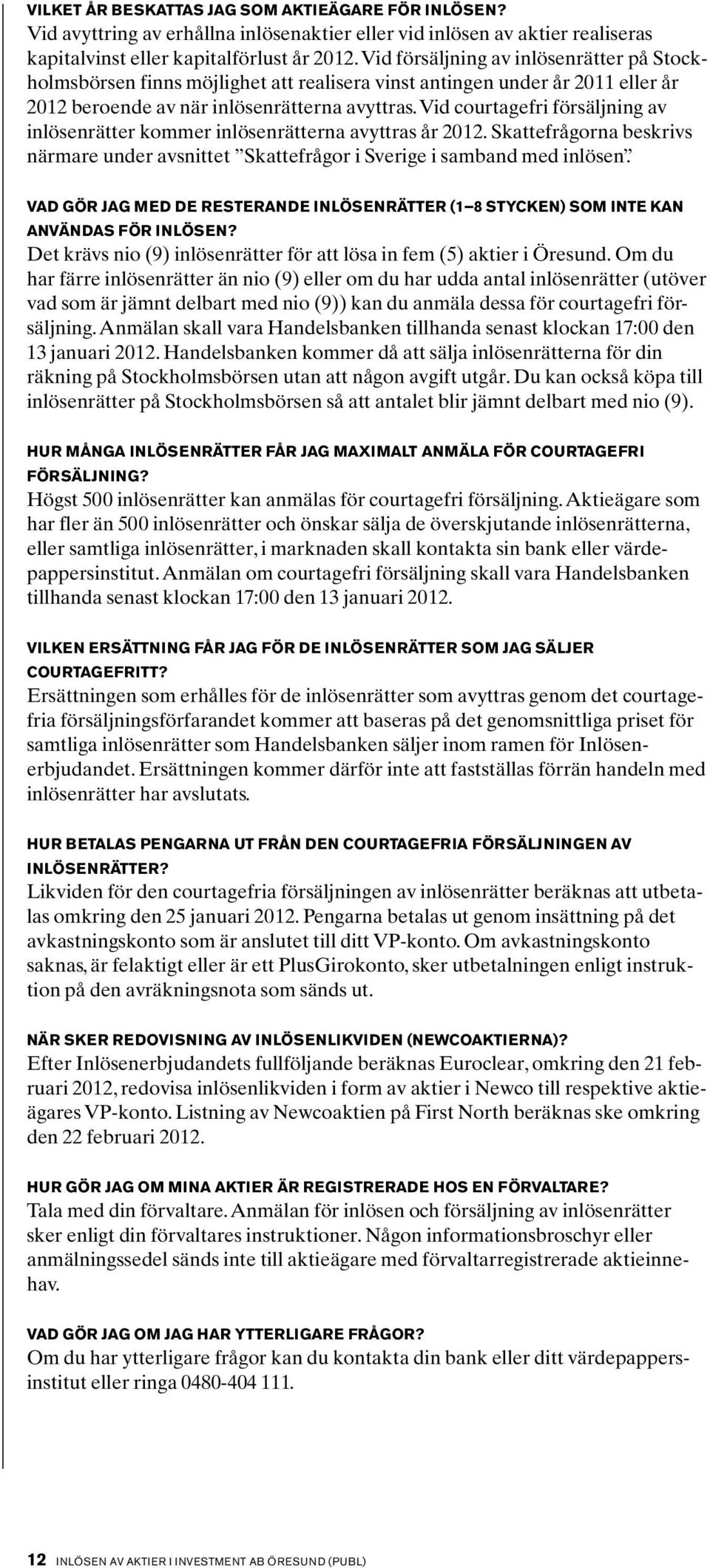 Vid courtagefri försäljning av inlösenrätter kommer inlösenrätterna avyttras år 2012. Skattefrågorna beskrivs närmare under avsnittet Skattefrågor i Sverige i samband med inlösen.