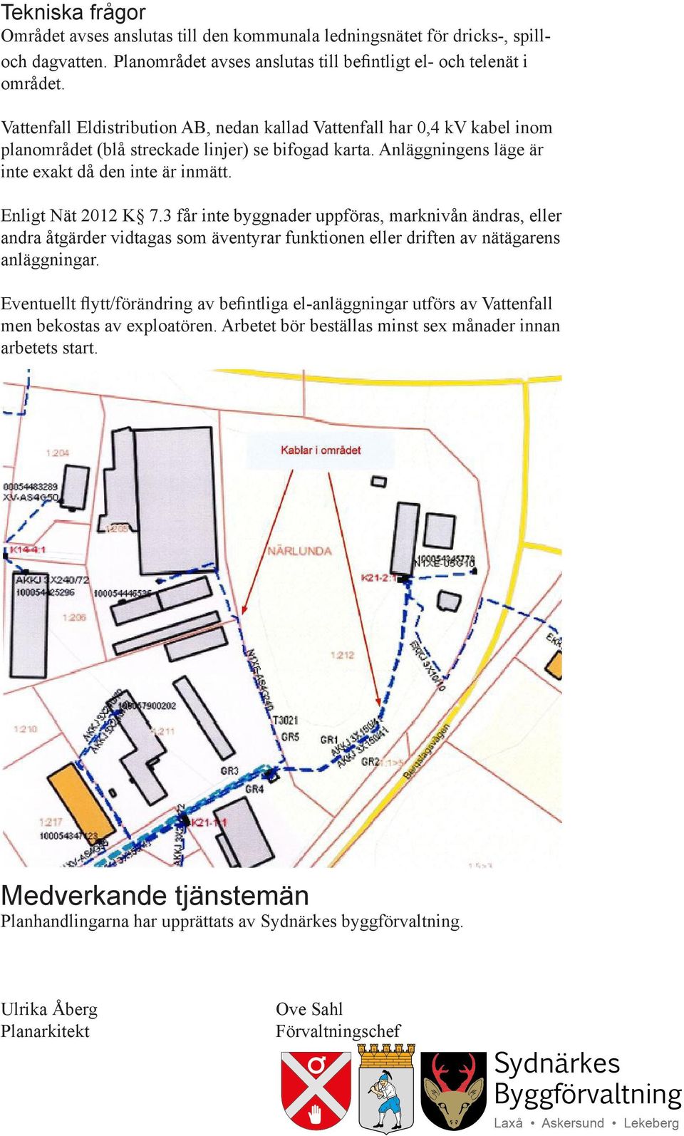 Enligt Nät 2012 K 7.3 får inte byggnader uppföras, marknivån ändras, eller andra åtgärder vidtagas som äventyrar funktionen eller driften av nätägarens anläggningar.