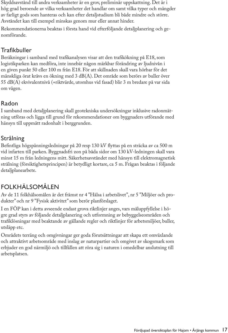 Avståndet kan till exempel minskas genom mur eller annat hinder. Rekommendationerna beaktas i första hand vid efterföljande detaljplanering och genomförande.