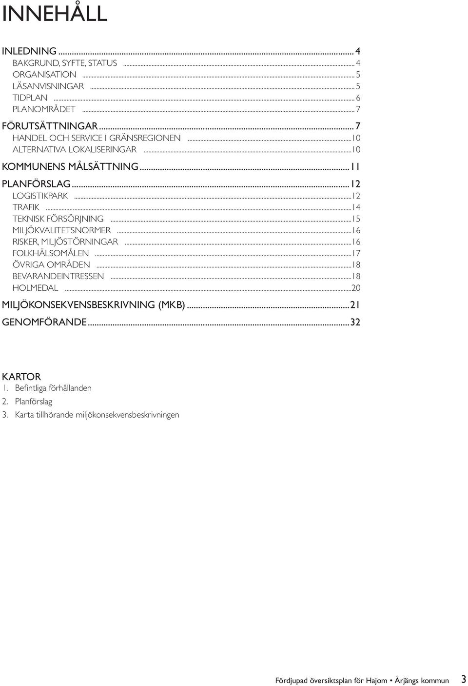 ..14 Teknisk försörjning...15 Miljökvalitetsnormer...16 Risker, miljöstörningar...16 FOLKHÄLSOMÅLEN...17 Övriga områden...18 Bevarandeintressen...18 HOLMEDAL.