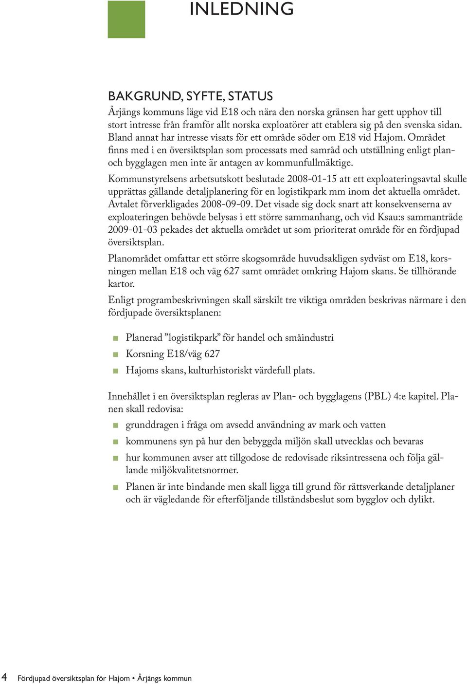 Området finns med i en översiktsplan som processats med samråd och utställning enligt planoch bygglagen men inte är antagen av kommunfullmäktige.