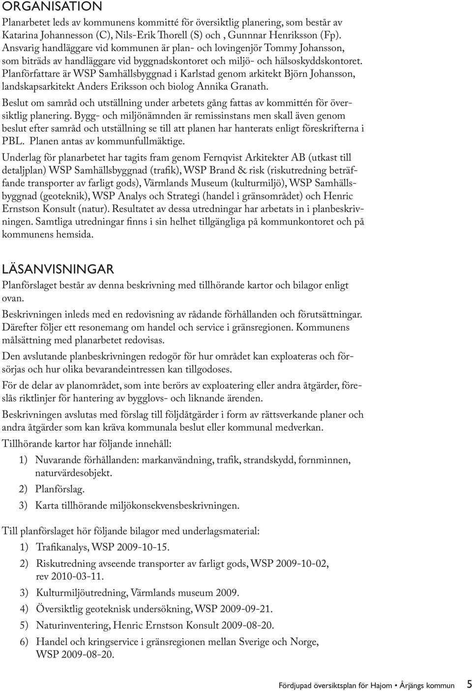 Planförfattare är WSP Samhällsbyggnad i Karlstad genom arkitekt Björn Johansson, landskapsarkitekt Anders Eriksson och biolog Annika Granath.