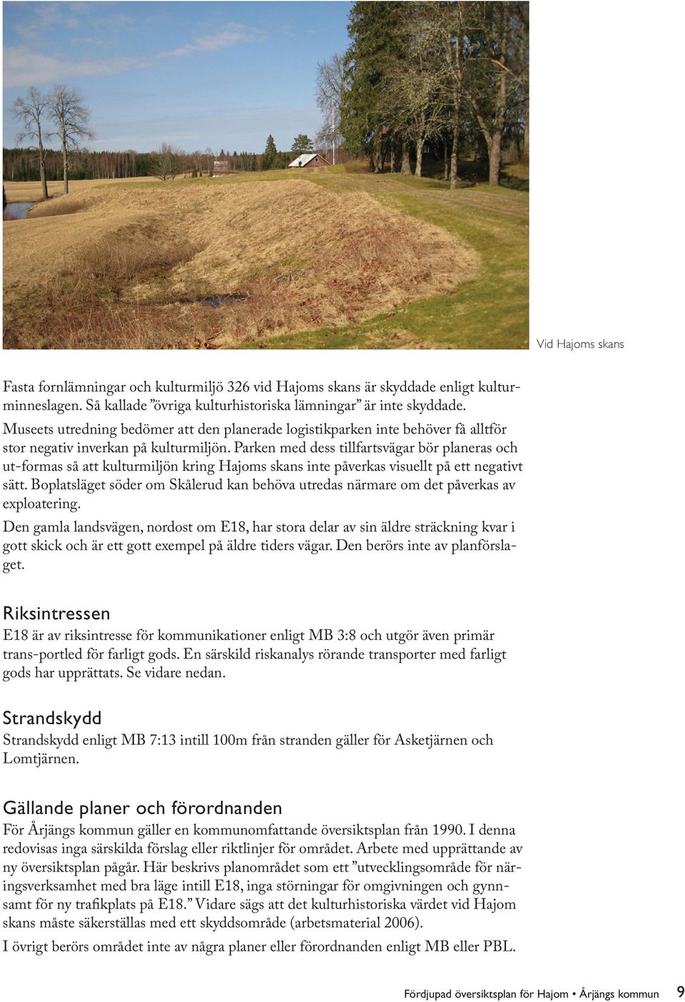 Parken med dess tillfartsvägar bör planeras och ut-formas så att kulturmiljön kring Hajoms skans inte påverkas visuellt på ett negativt sätt.