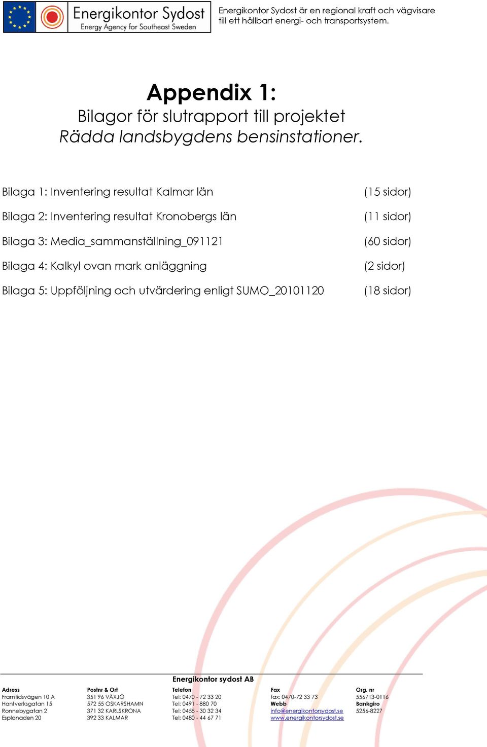 utvärdering enligt SUMO_20101120 (15 sidor) (11 sidor) (60 sidor) (2 sidor) (18 sidor) Energikontor sydost AB Adress Postnr & Ort Telefon Fax Org.