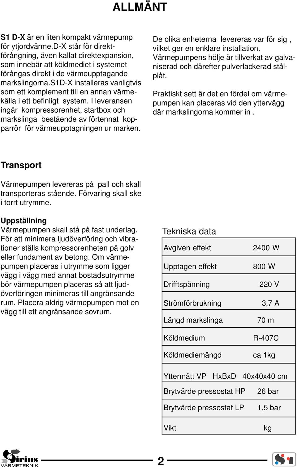 s1d-x installeras vanligtvis som ett komplement till en annan värmekälla i ett befinligt system.