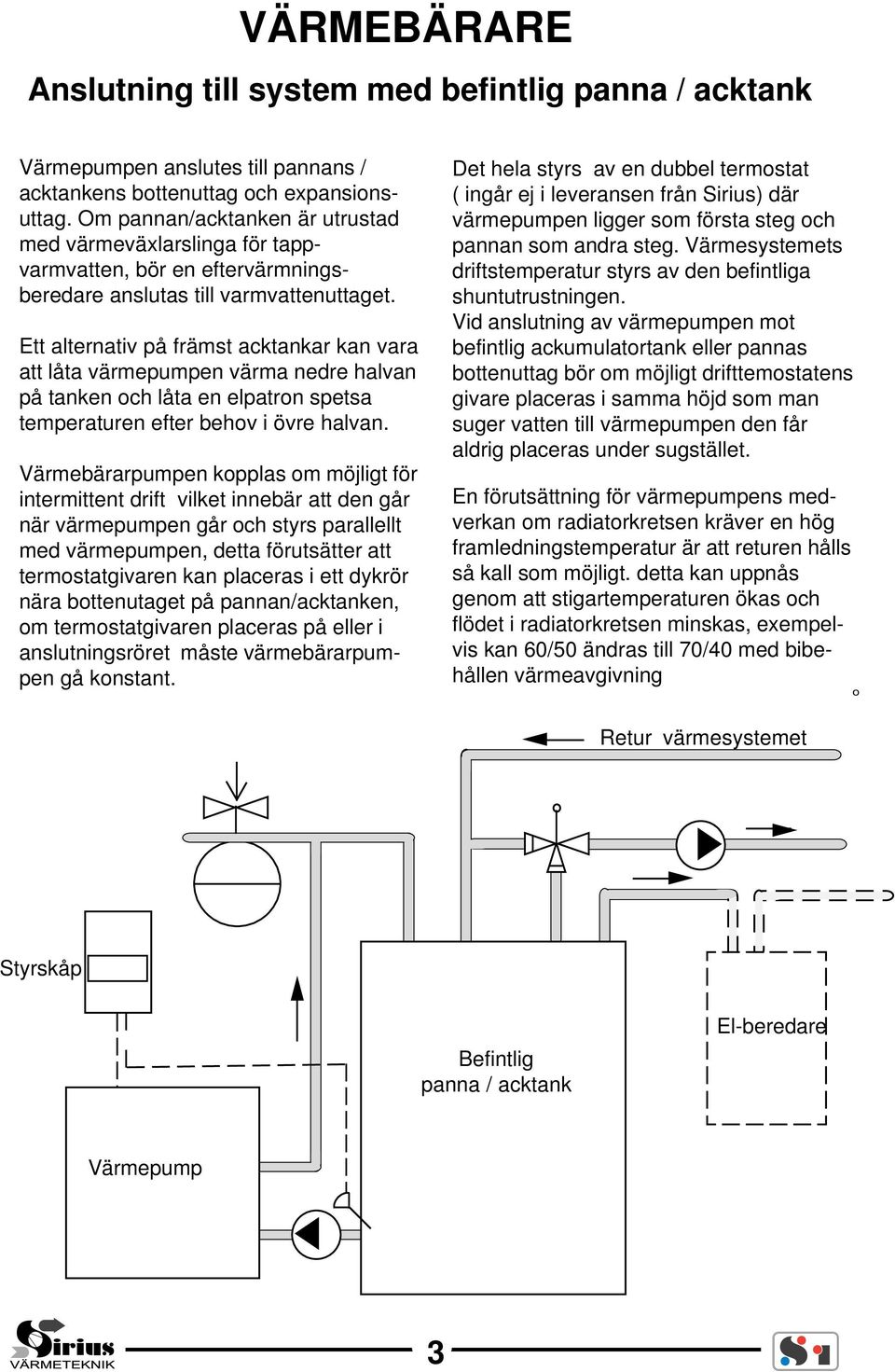 Ett alternativ på främst acktankar kan vara att låta värmepumpen värma nedre halvan på tanken och låta en elpatron spetsa temperaturen efter behov i övre halvan.