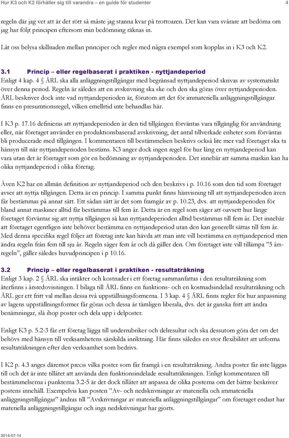 1 Princip eller regelbaserat i praktiken - nyttjandeperiod Enligt 4 kap. 4 ÅRL ska alla anläggningstillgångar med begränsad nyttjandeperiod skrivas av systematiskt över denna period.