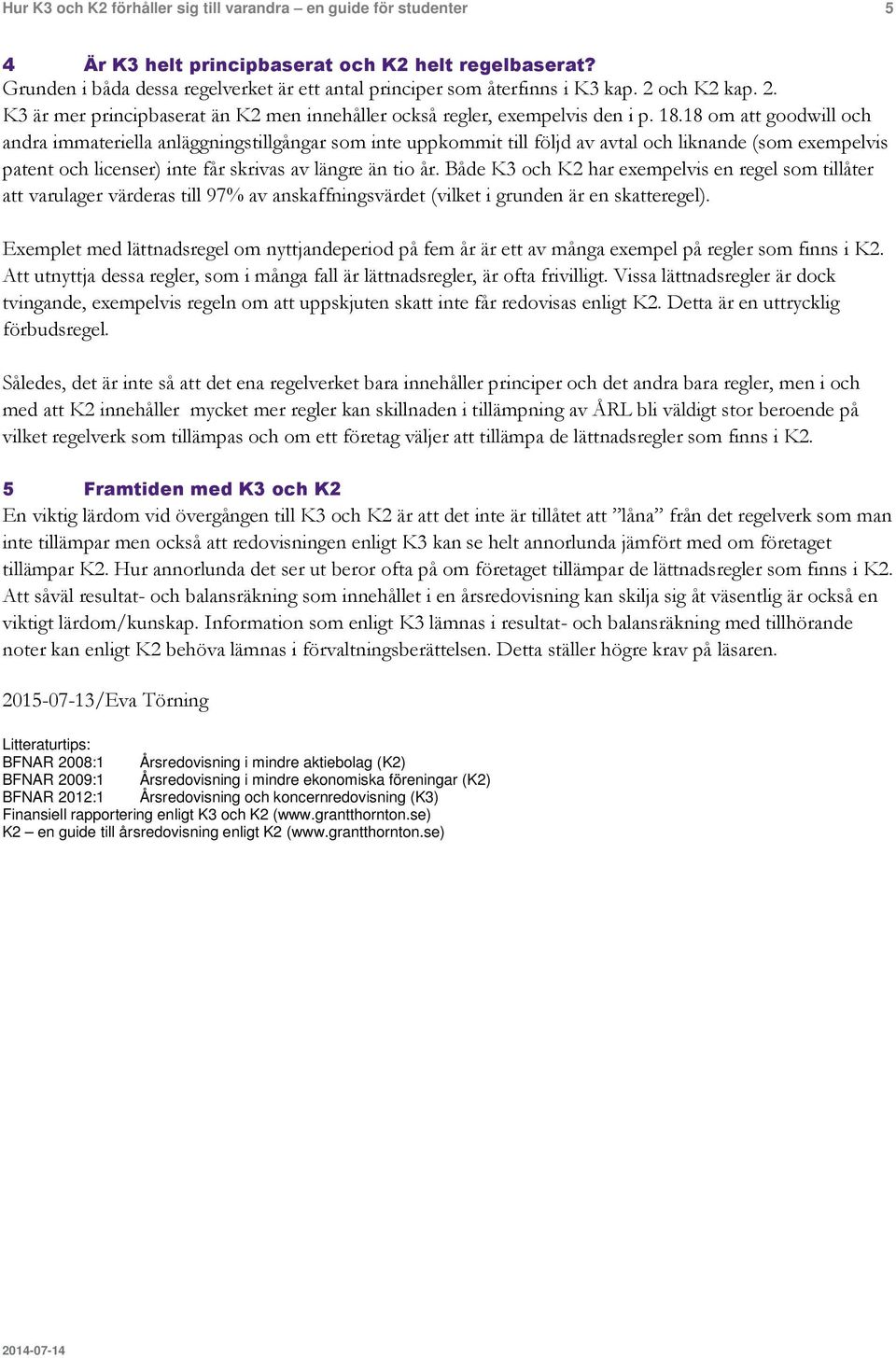 18 om att goodwill och andra immateriella anläggningstillgångar som inte uppkommit till följd av avtal och liknande (som exempelvis patent och licenser) inte får skrivas av längre än tio år.