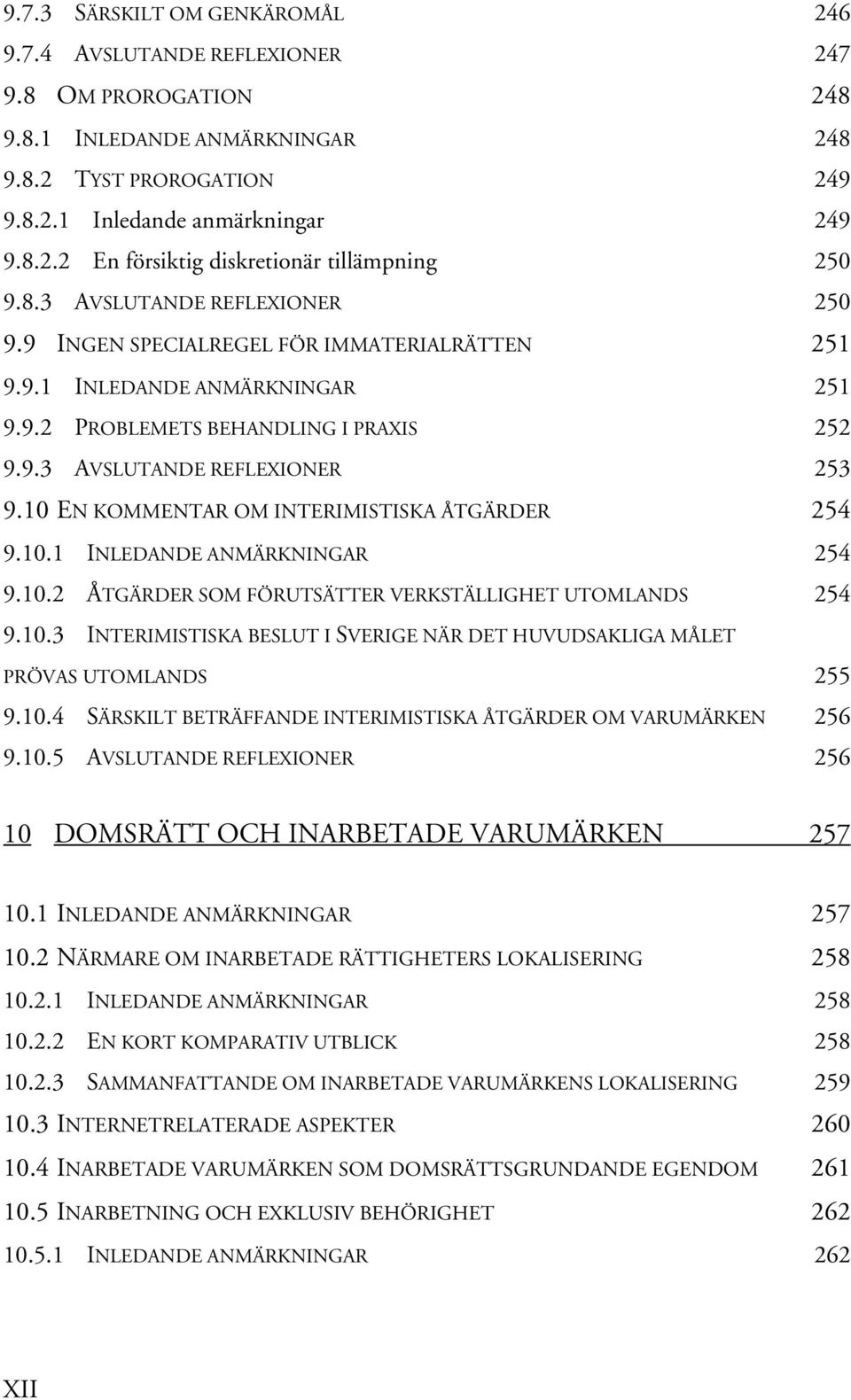 10 EN KOMMENTAR OM INTERIMISTISKA ÅTGÄRDER 254 9.10.1 INLEDANDE ANMÄRKNINGAR 254 9.10.2 ÅTGÄRDER SOM FÖRUTSÄTTER VERKSTÄLLIGHET UTOMLANDS 254 9.10.3 INTERIMISTISKA BESLUT I SVERIGE NÄR DET HUVUDSAKLIGA MÅLET PRÖVAS UTOMLANDS 255 9.