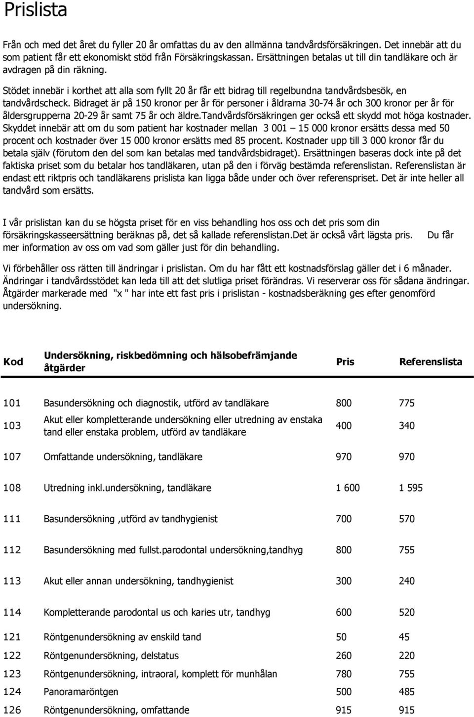 Bidraget är på 150 kronor per år för personer i åldrarna 30-74 år och 300 kronor per år för åldersgrupperna 20-29 år samt 75 år och äldre.tandvårdsförsäkringen ger också ett skydd mot höga kostnader.