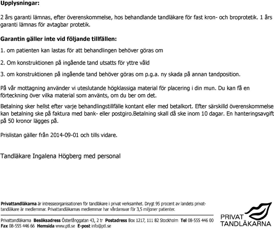 om konstruktionen på ingående tand behöver göras om p.g.a. ny skada på annan tandposition. På vår mottagning använder vi uteslutande högklassiga material för placering i din mun.