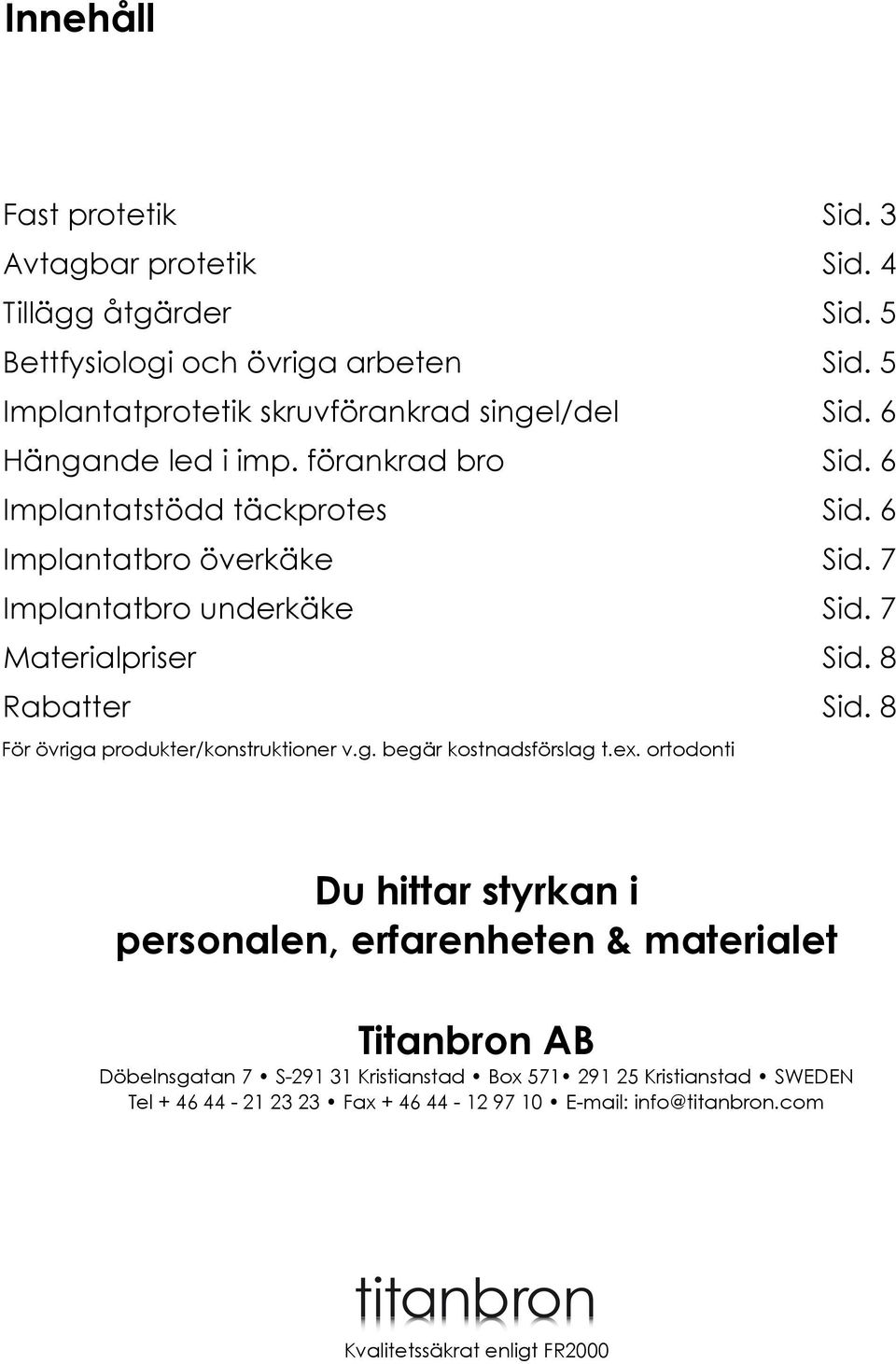 7 Implantatbro underkäke Sid. 7 Materialpriser Sid. 8 Rabatter Sid. 8 För övriga produkter/konstruktioner v.g. begär kostnadsförslag t.ex.