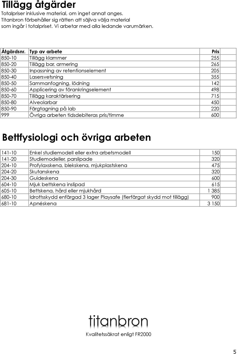 förankringselement 498 850-70 Tillägg karaktärisering 715 850-80 Alveolarbar 450 850-90 Färgtagning på lab 220 999 Övriga arbeten tidsdebiteras pris/timme 600 Bettfysiologi och övriga arbeten 141-10
